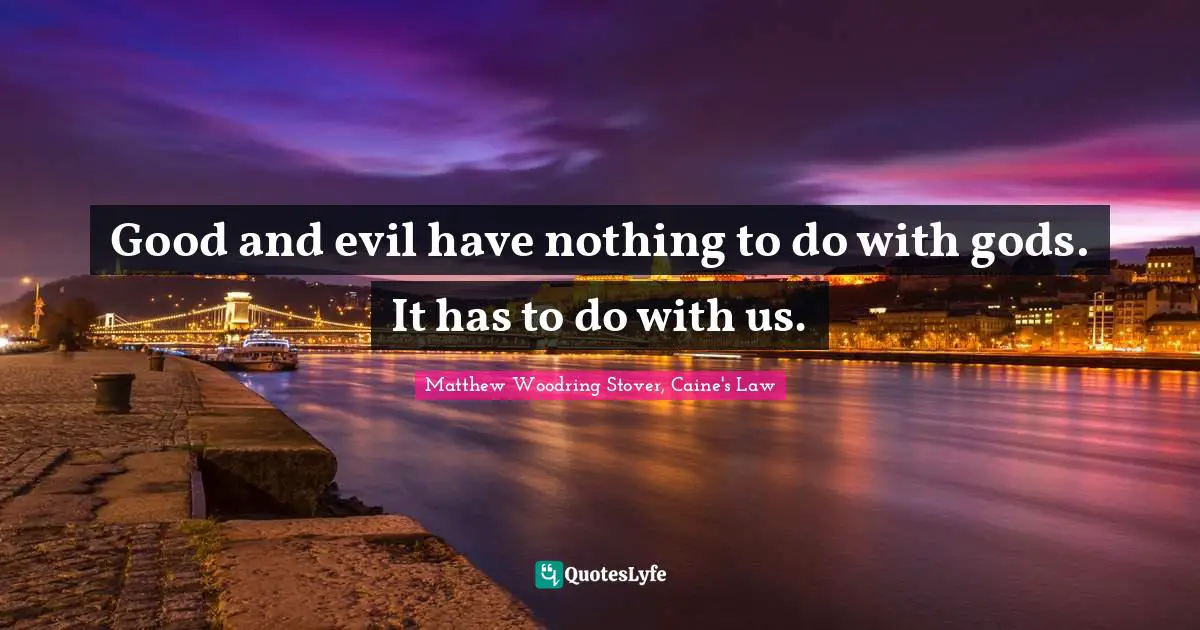 Good and evil have nothing to do with gods. It has to do with us.