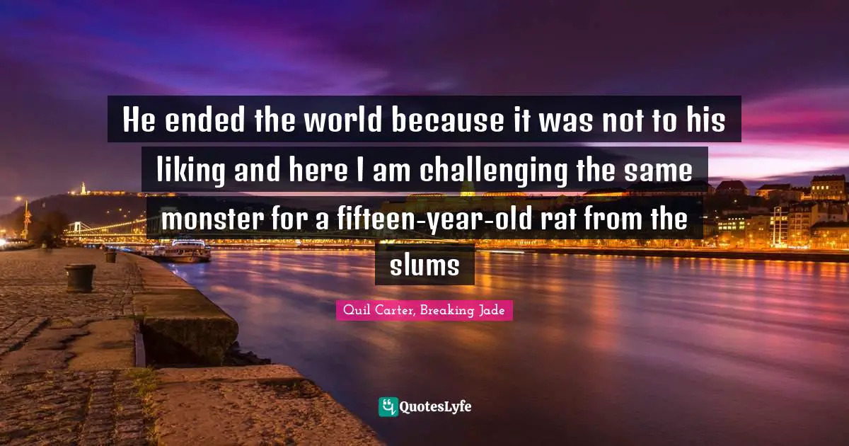 He ended the world because it was not to his liking and here I am challenging the same monster for a fifteen-year-old rat from the slums