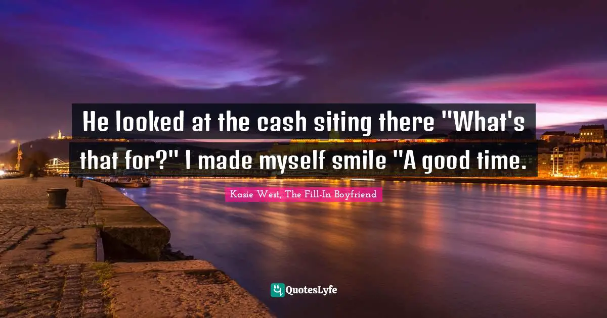 He looked at the cash siting there "What's that for?" I made myself smile "A good time.