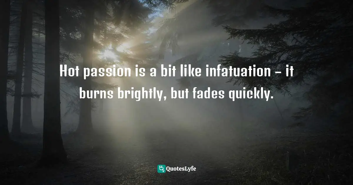 Hot passion is a bit like infatuation – it burns brightly, but fades quickly.