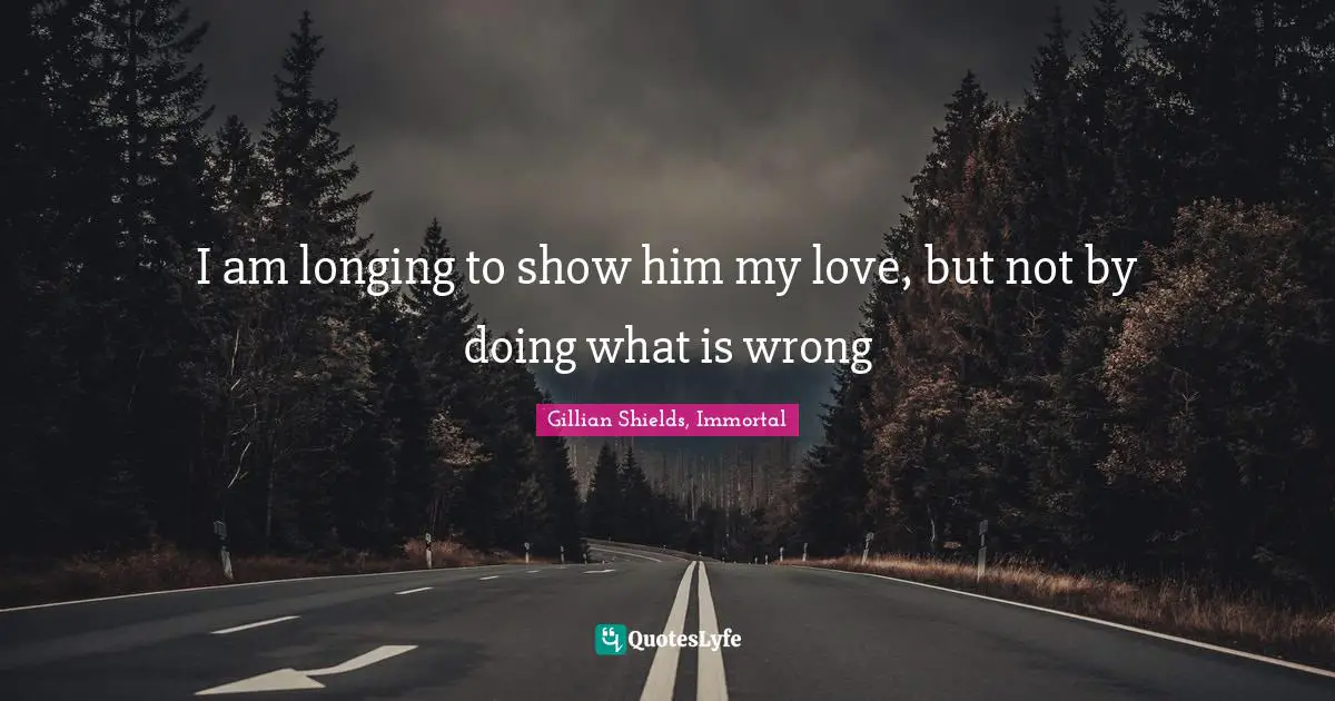 I am longing to show him my love, but not by doing what is wrong
