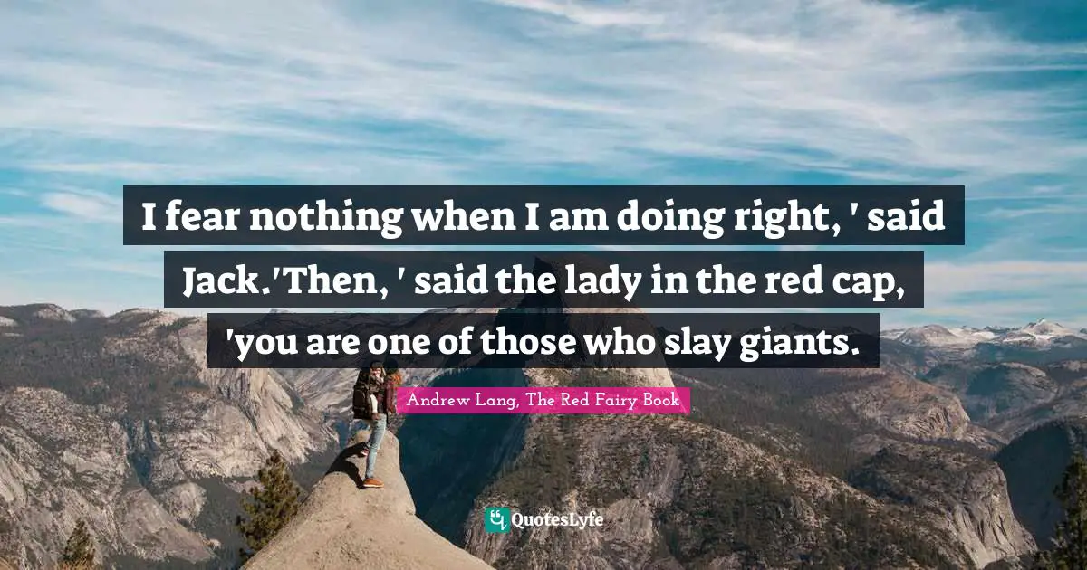Fairy Tales Quotes: "I fear nothing when I am doing right, ' said Jack.'Then, ' said the lady in the red cap, 'you are one of those who slay giants."