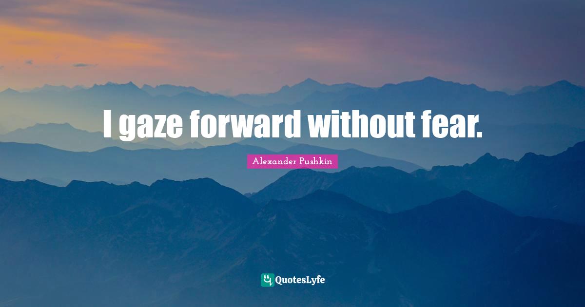 Alexander Pushkin Quotes: "I gaze forward without fear."