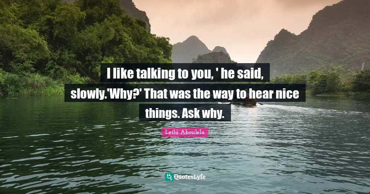 I like talking to you, ' he said, slowly.'Why?' That was the way to hear nice things. Ask why.
