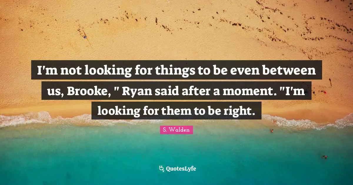 I'm not looking for things to be even between us, Brooke, " Ryan said after a moment. "I'm looking for them to be right.