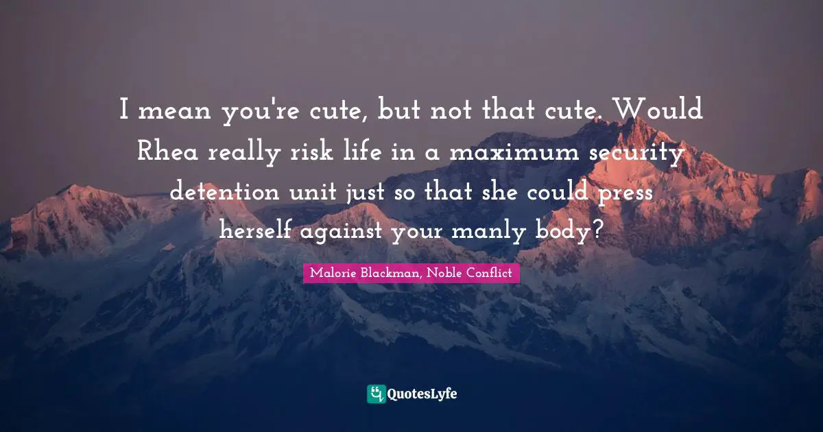 Malorie Blackman Quotes: "I mean you're cute, but not that cute. Would Rhea really risk life in a maximum security detention unit just so that she could press herself against your manly body?"