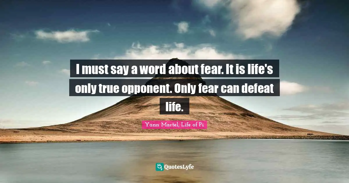 I Must Say A Word About Fear It Is Life S Only True Opponent Only Fe Quote By Yann Martel Life Of Pi Quoteslyfe