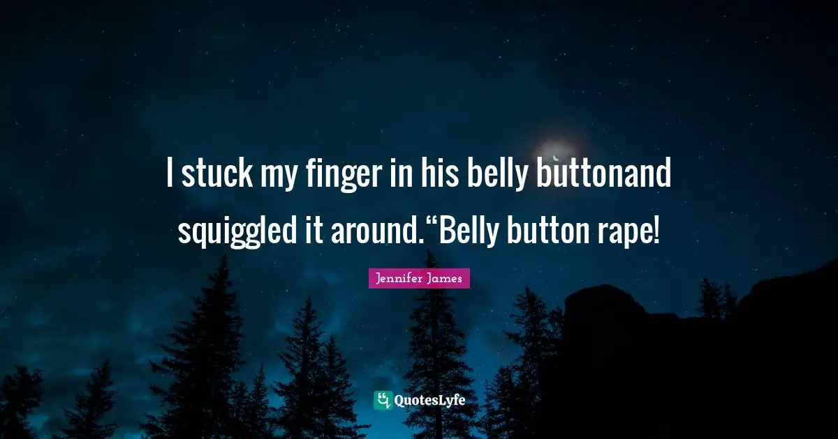 I stuck my finger in his belly buttonand squiggled it around.“Belly button rape!