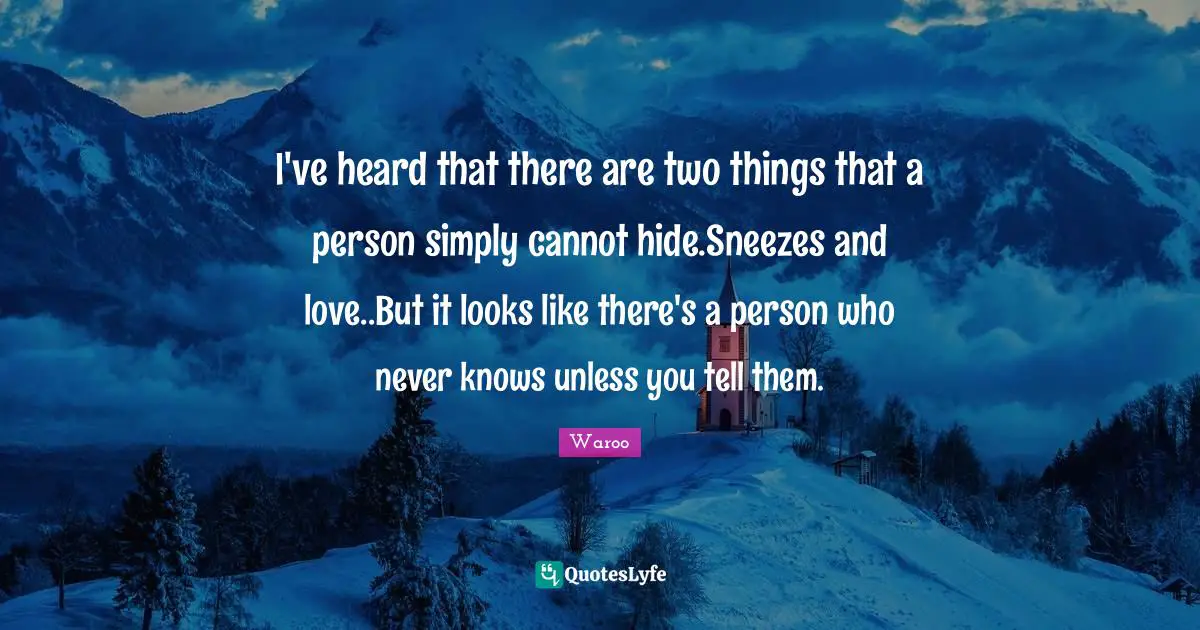 I've heard that there are two things that a person simply cannot hide.Sneezes and love..But it looks like there's a person who never knows unless you tell them.
