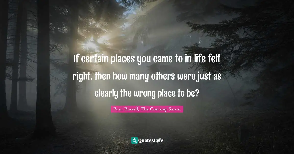 If certain places you came to in life felt right, then how many others were just as clearly the wrong place to be?