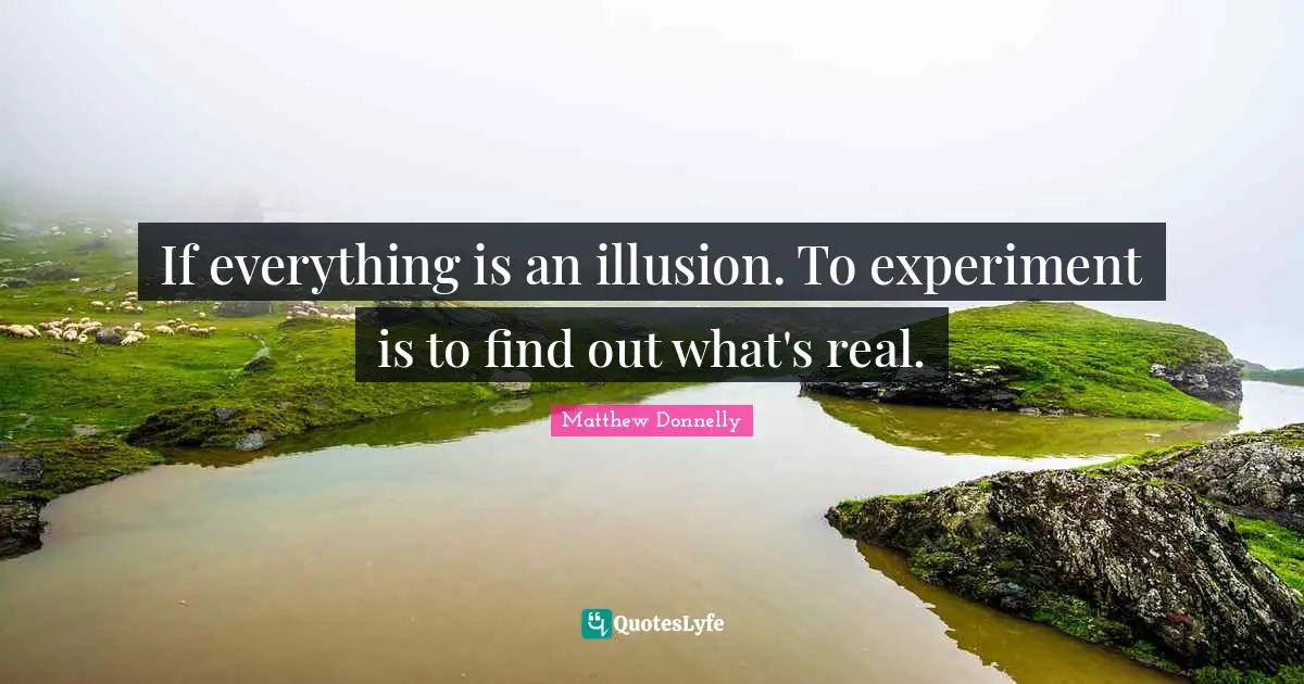 Experiment Quotes: "If everything is an illusion. To experiment is to find out what's real."