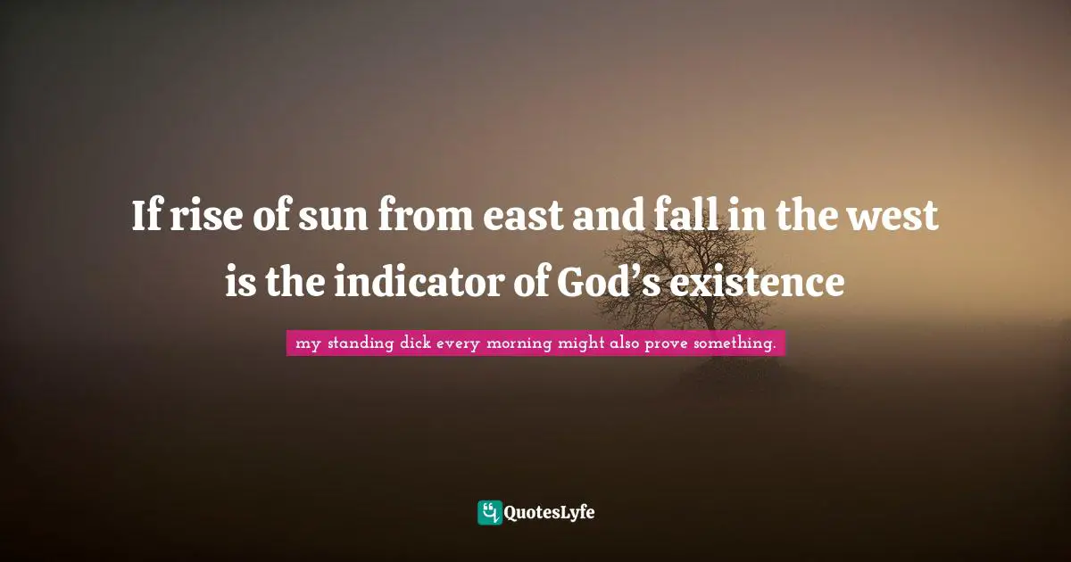 If rise of sun from east and fall in the west is the indicator of God’s existence