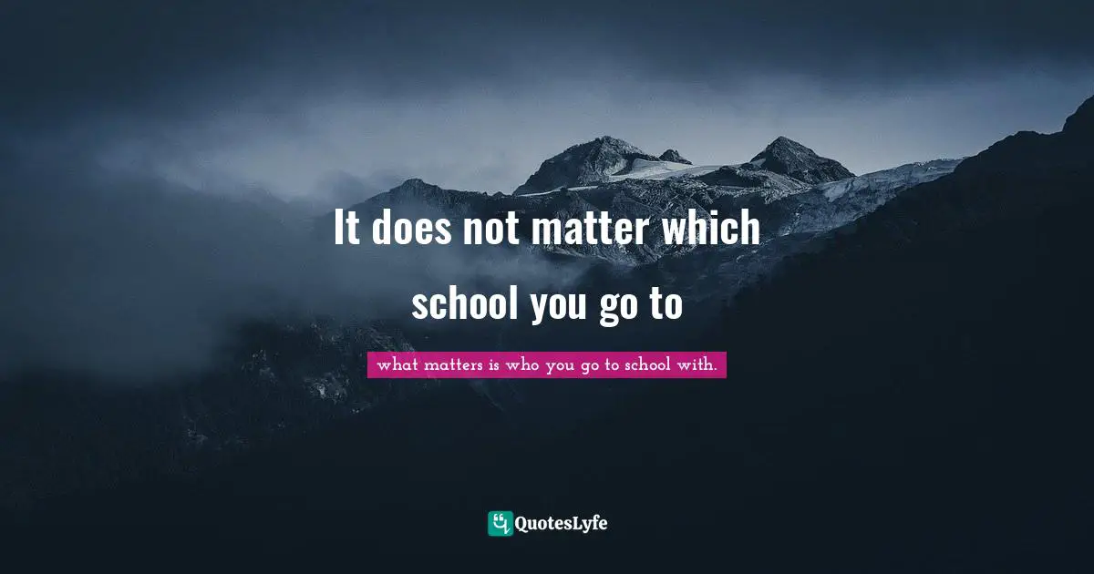 It does not matter which school you go to