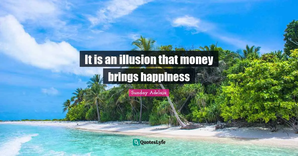 It is an illusion that money brings happiness