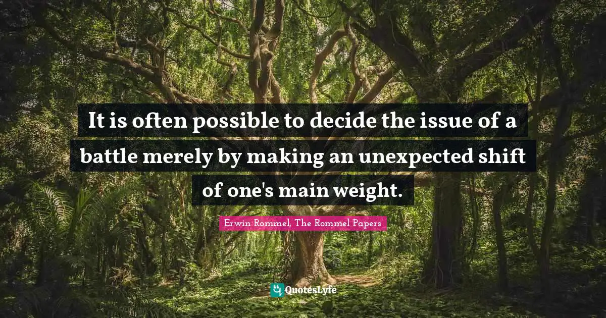 Tactics Quotes: "It is often possible to decide the issue of a battle merely by making an unexpected shift of one's main weight."