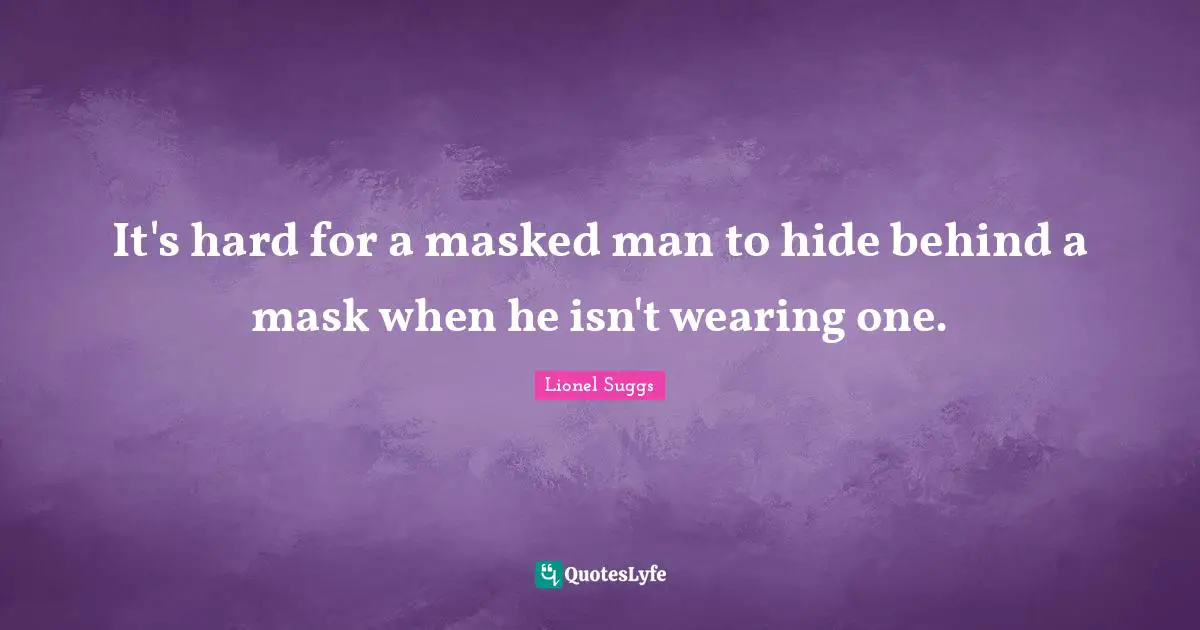 It's hard for a masked man to hide behind a mask when he isn't wearing one.