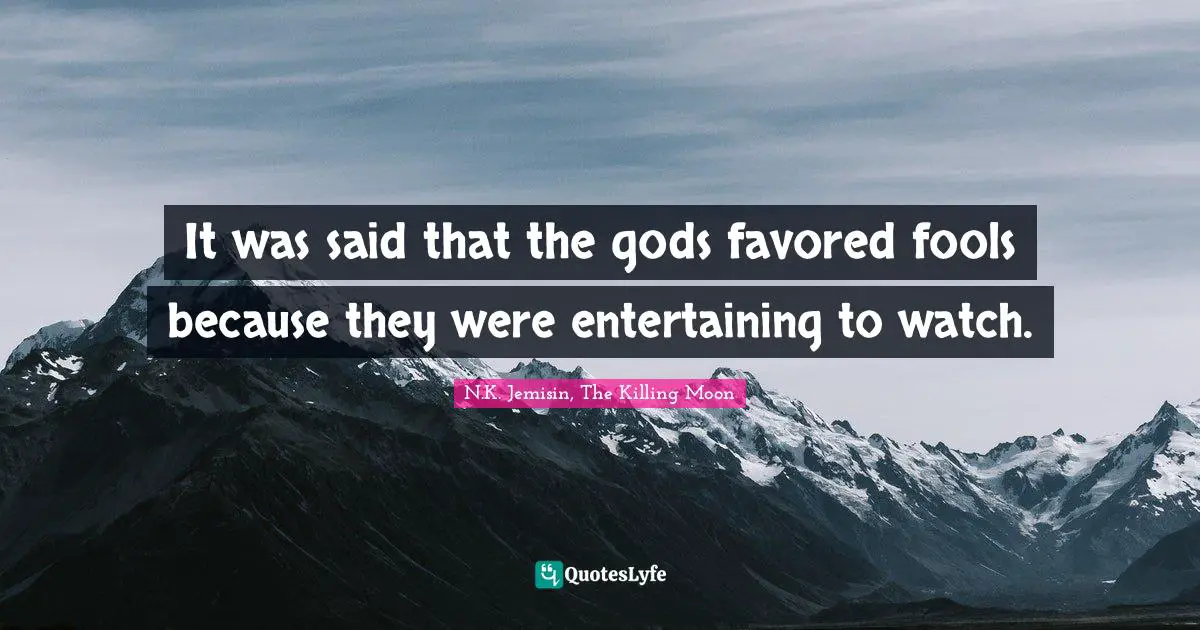 It was said that the gods favored fools because they were entertaining to watch.
