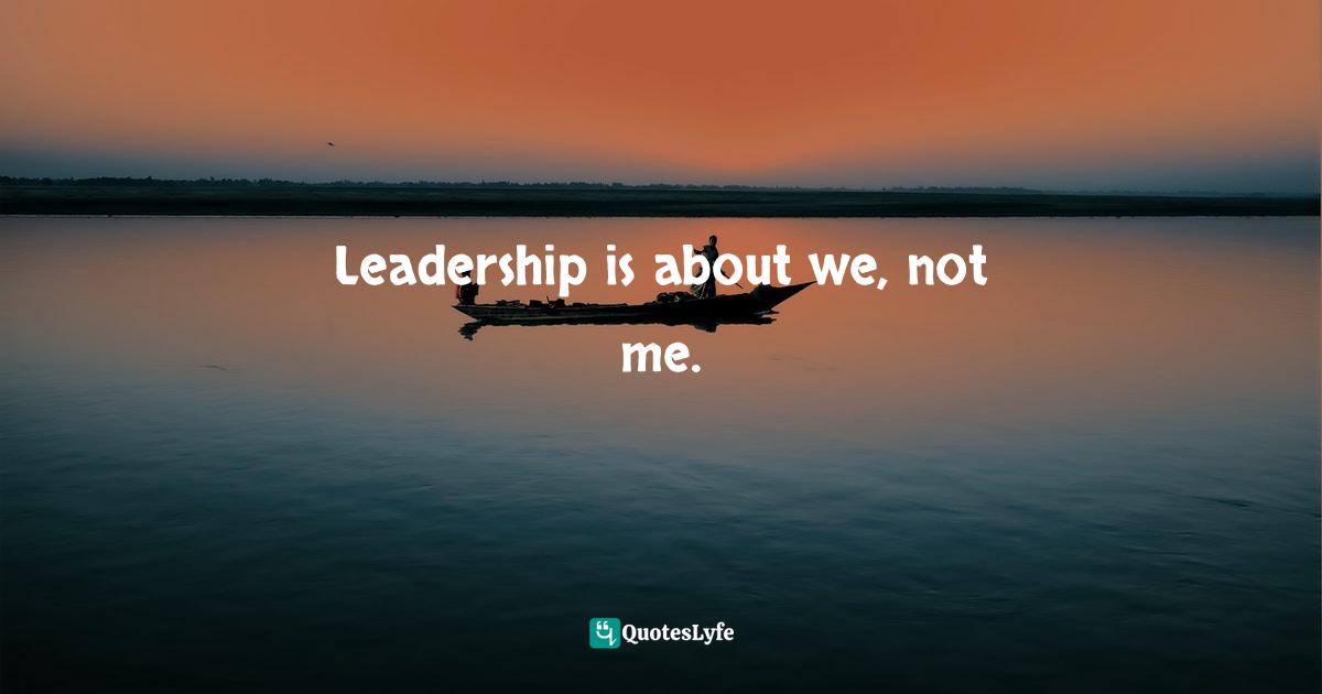Leadership is about we, not me.