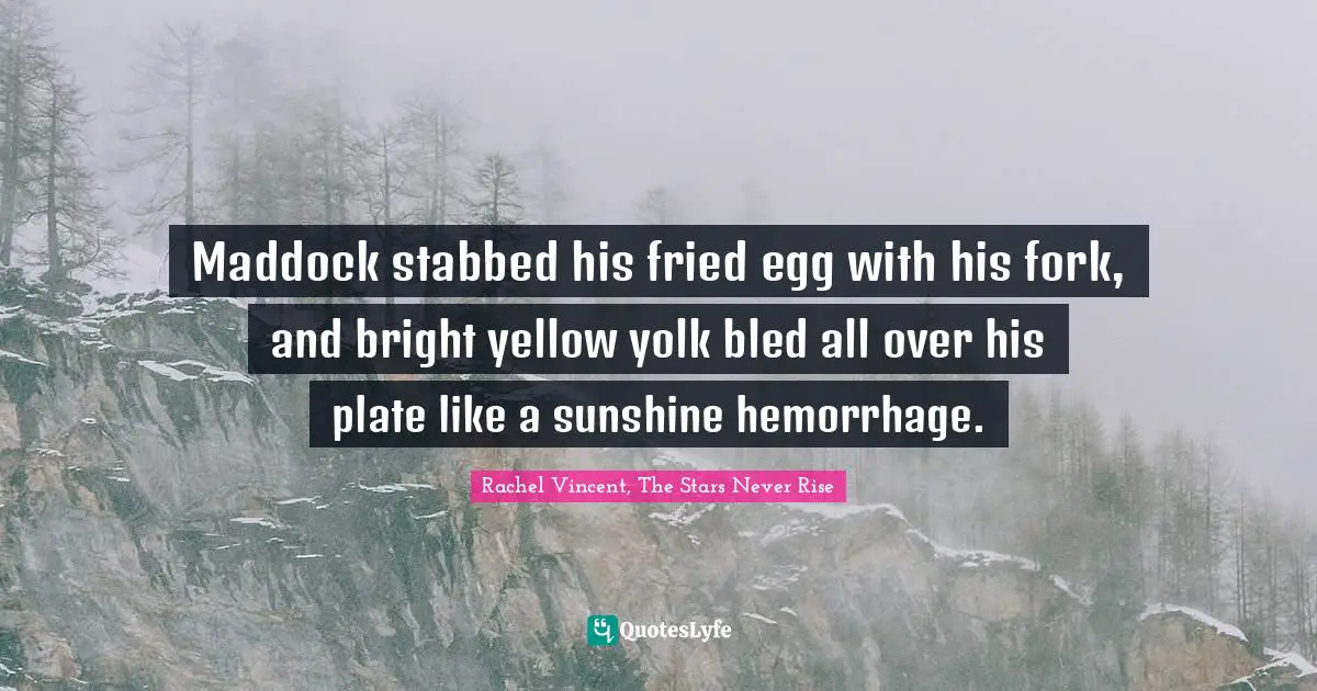 Maddock stabbed his fried egg with his fork, and bright yellow yolk bled all over his plate like a sunshine hemorrhage.
