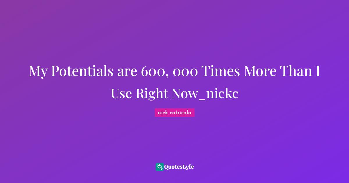 My Potentials are 600, 000 Times More Than I Use Right Now_nickc