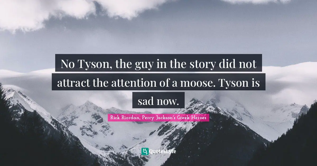 No Tyson, the guy in the story did not attract the attention of a moose. Tyson is sad now.