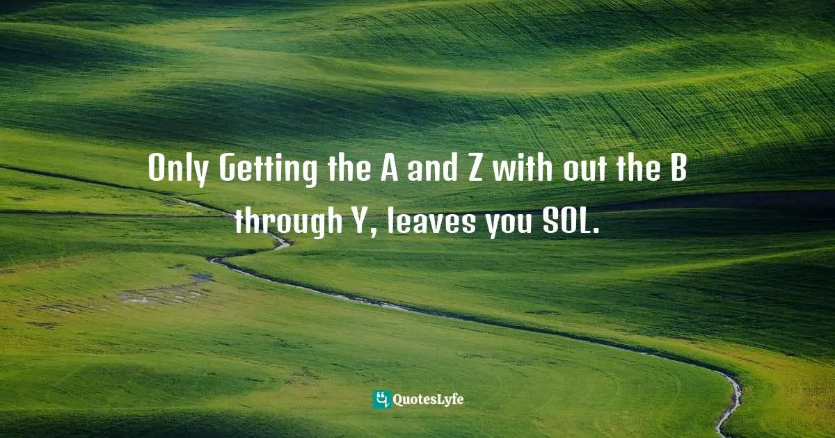 Only Getting the A and Z with out the B through Y, leaves you SOL.