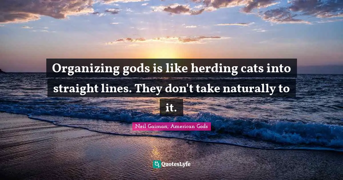 Organizing gods is like herding cats into straight lines. They don't take naturally to it.