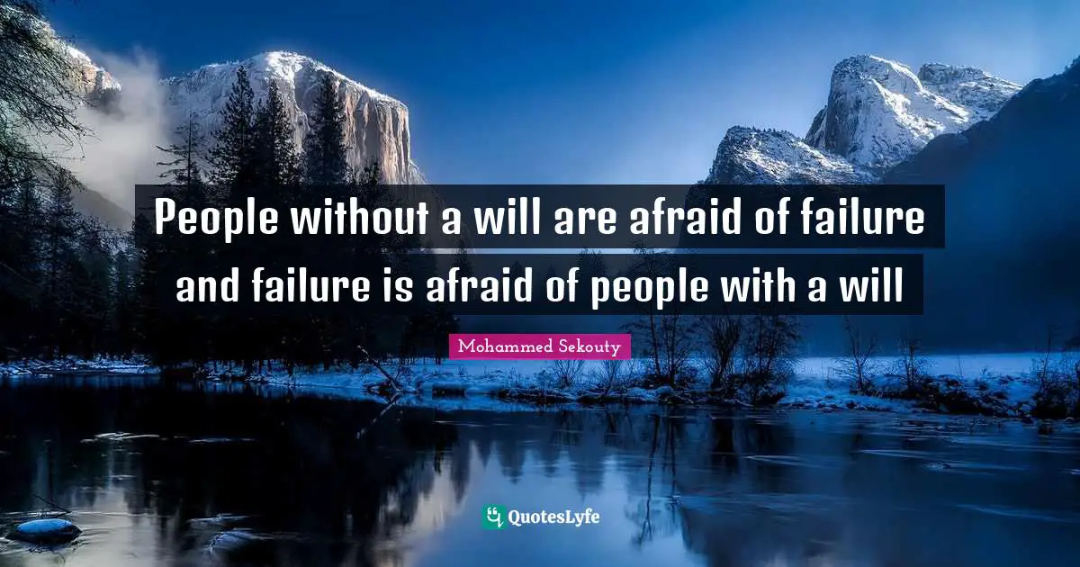 People without a will are afraid of failure and failure is afraid of people with a will