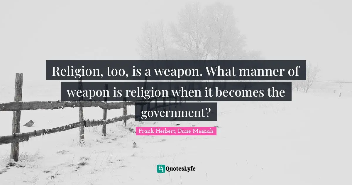Religion, too, is a weapon. What manner of weapon is religion when it becomes the government?