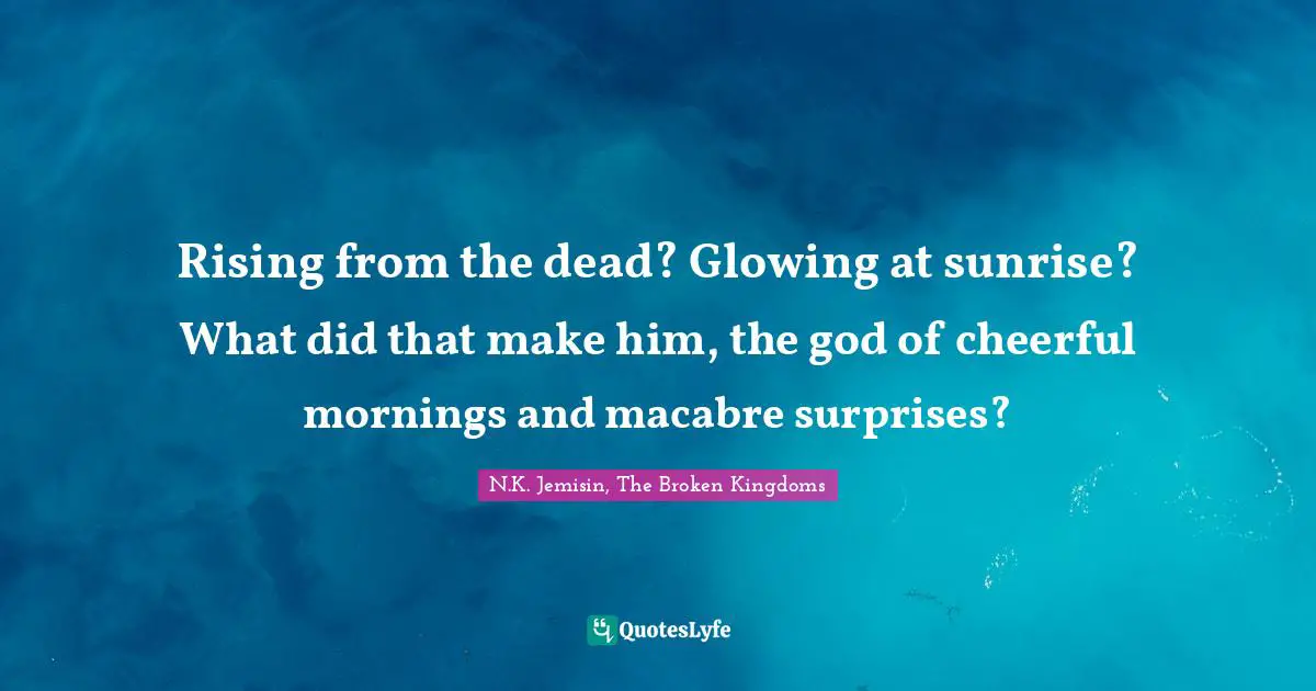 Rising from the dead? Glowing at sunrise? What did that make him, the god of cheerful mornings and macabre surprises?