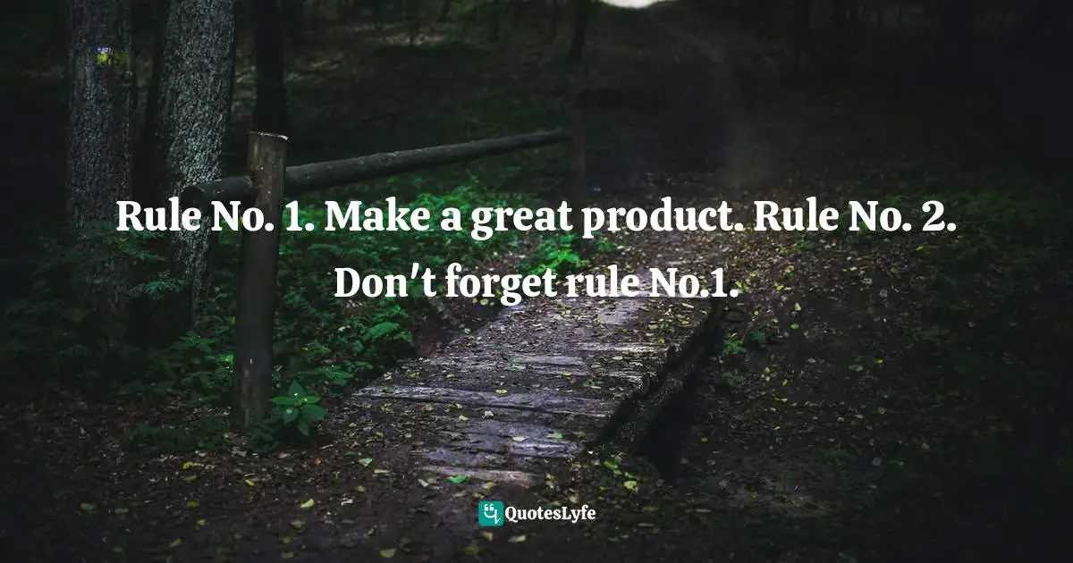 Rule No. 1. Make a great product. Rule No. 2. Don't forget rule No.1.