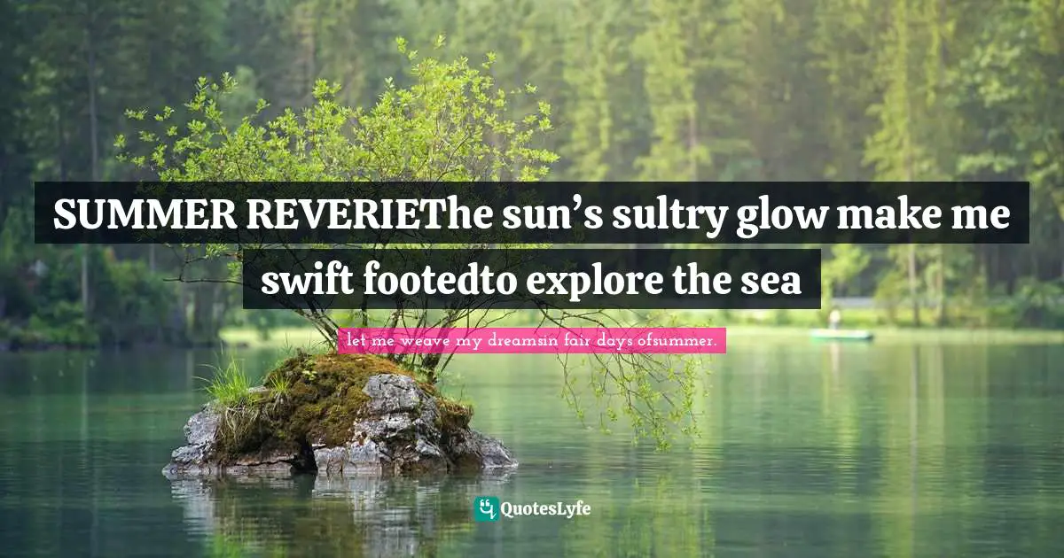 SUMMER REVERIEThe sun’s sultry glow make me swift footedto explore the sea