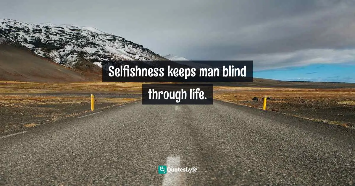 E.G. Daily Quotes: "Selfishness keeps man blind through life."