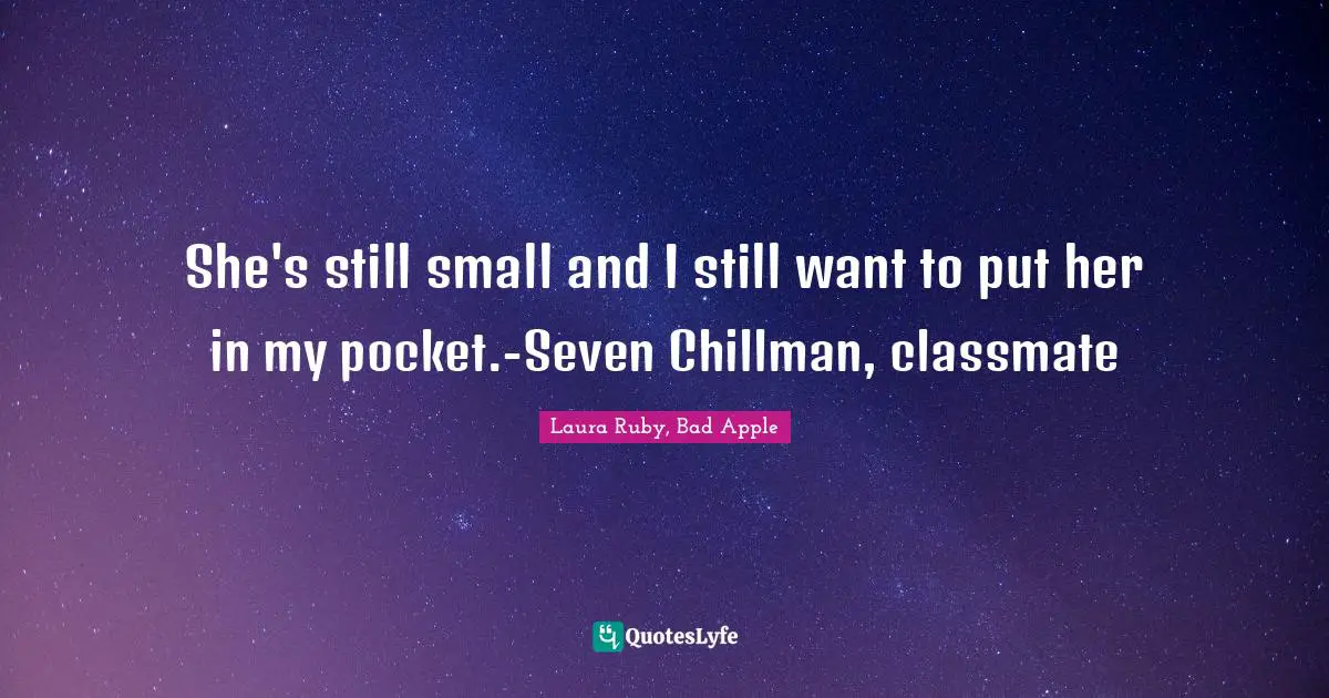 She's still small and I still want to put her in my pocket.-Seven Chillman, classmate
