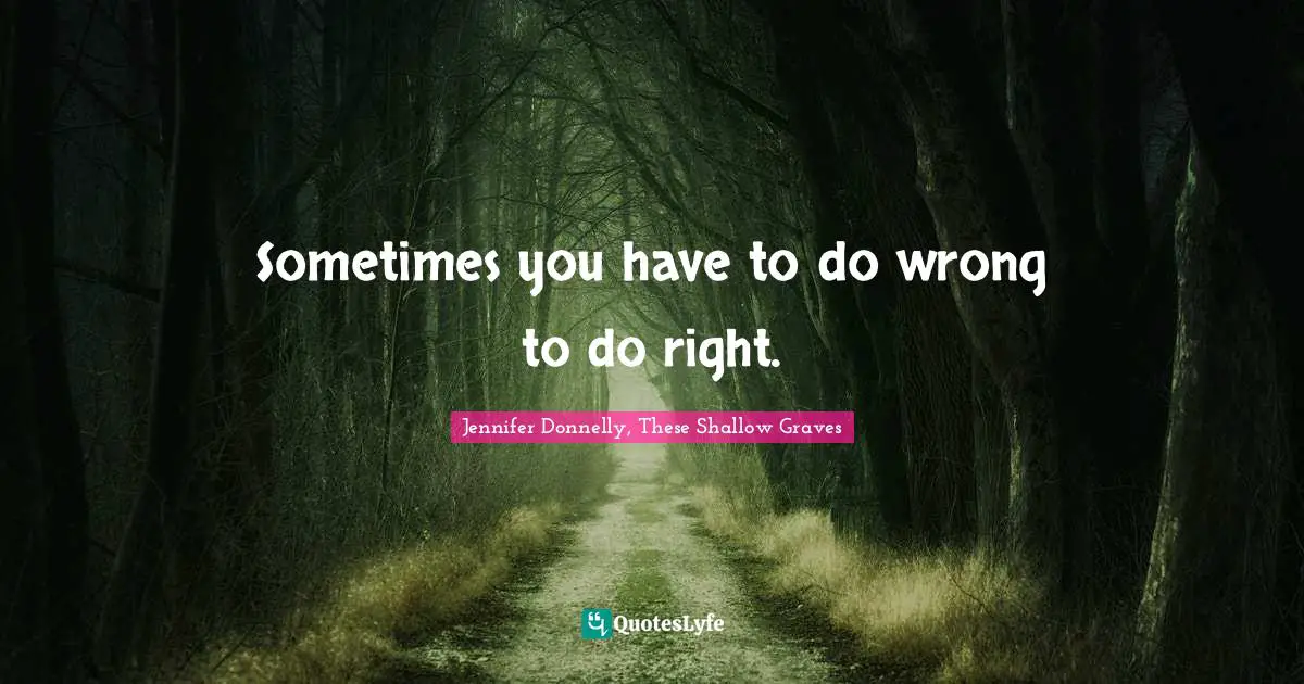 Jennifer Donnelly, These Shallow Graves Quotes: Sometimes you have to do wrong to do right.