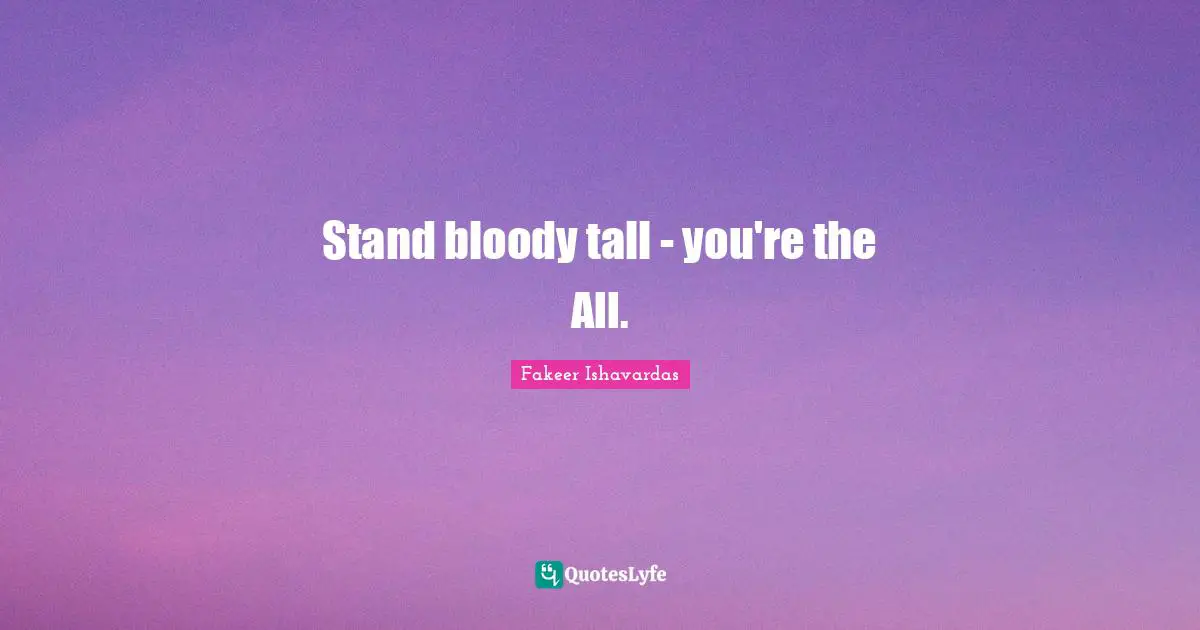 Stand bloody tall - you're the All.