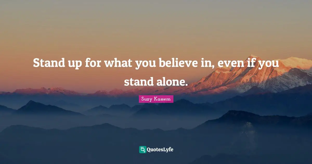 Suzy Kassem Quotes: Stand up for what you believe in, even if you stand alone.