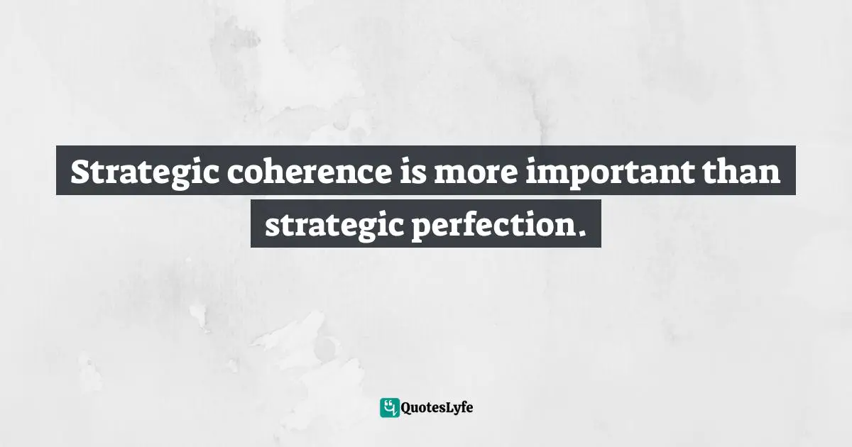 Paul Gibbons, The Science Of Successful Organizational Change: How Leaders Set Strategy, Change Behavior, And Create An Agile Culture Quotes: "Strategic coherence is more important than strategic perfection."