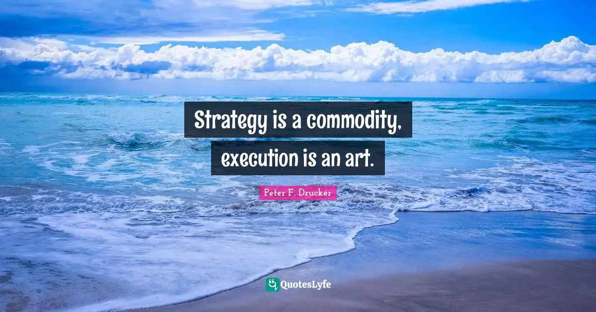 Peter F. Drucker Quotes: "Strategy is a commodity, execution is an art."