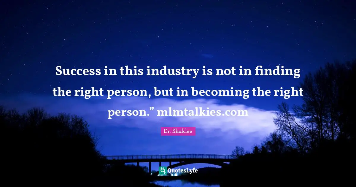 Success in this industry is not in finding the right person, but in becoming the right person.” mlmtalkies.com