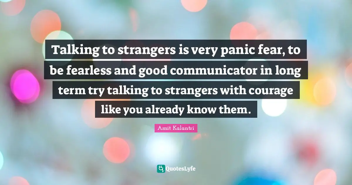 Communicator Quotes: "Talking to strangers is very panic fear, to be fearless and good communicator in long term try talking to strangers with courage like you already know them."