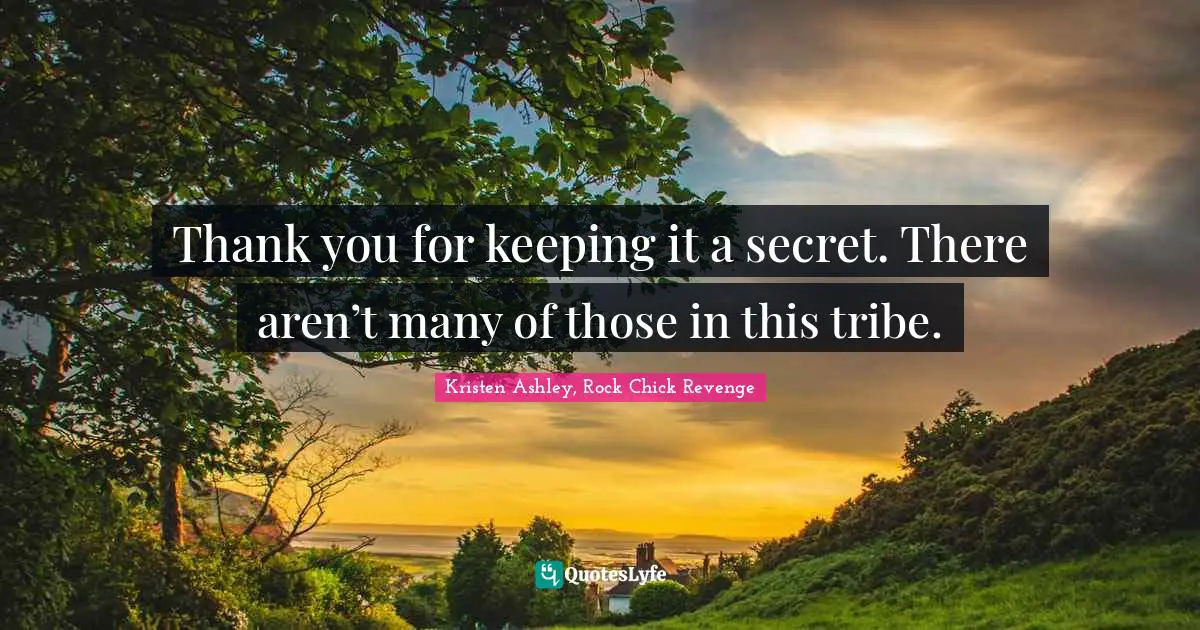 Thank you for keeping it a secret. There aren’t many of those in this tribe.