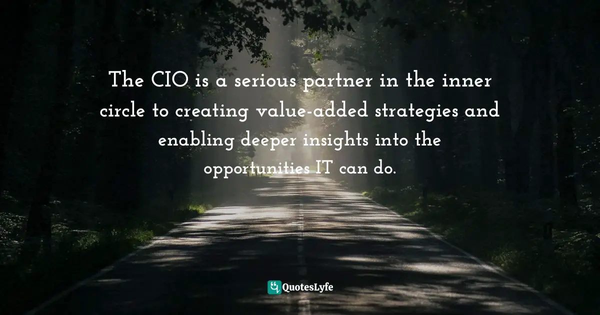 The CIO is a serious partner in the inner circle to creating value-added strategies and enabling deeper insights into the opportunities IT can do.