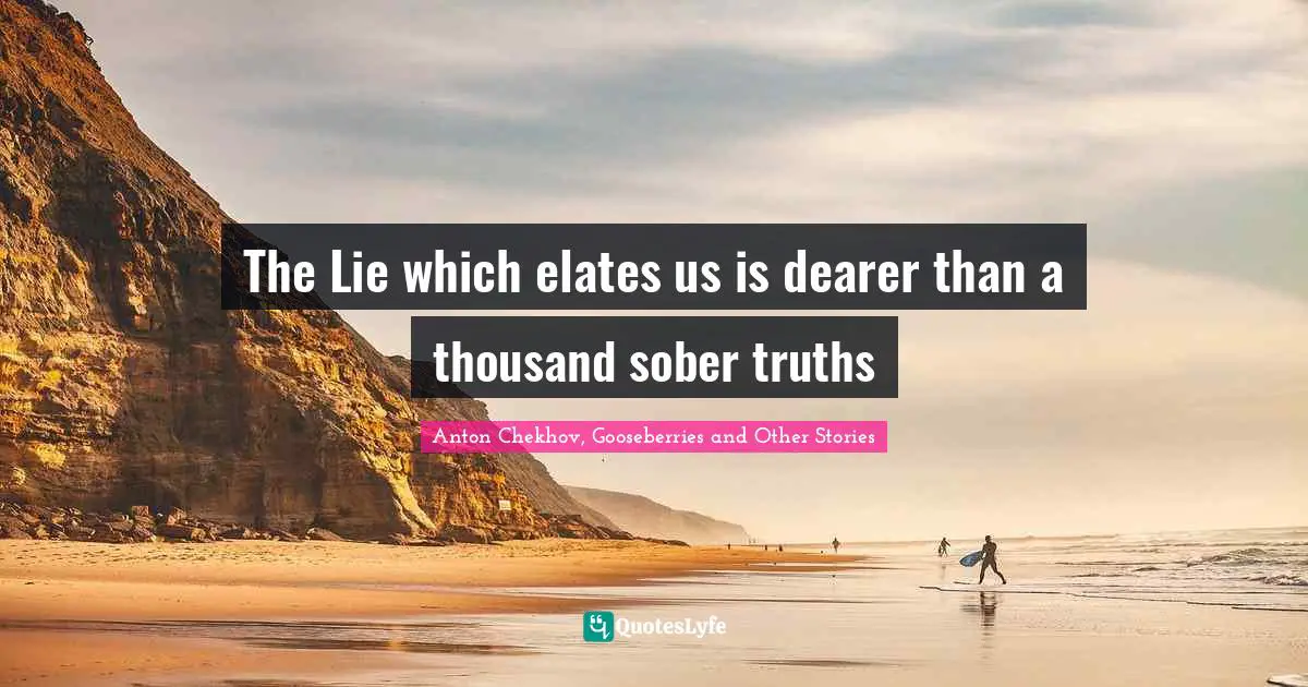 The Lie which elates us is dearer than a thousand sober truths