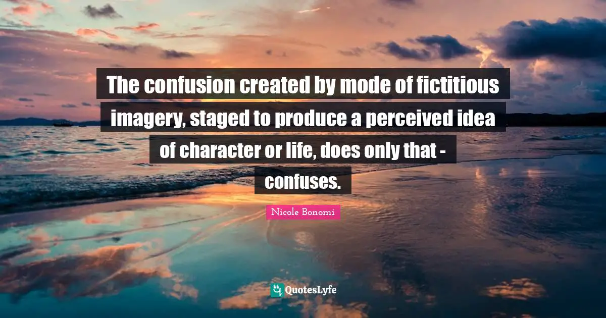 The confusion created by mode of fictitious imagery, staged to produce a perceived idea of character or life, does only that - confuses.