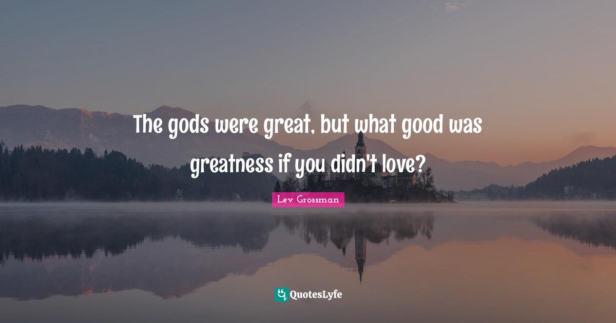The gods were great, but what good was greatness if you didn't love?