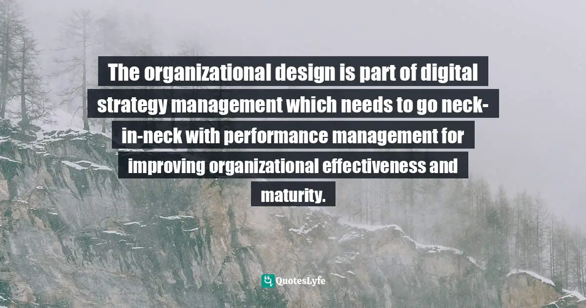 The organizational design is part of digital strategy management which needs to go neck-in-neck with performance management for improving organizational effectiveness and maturity.