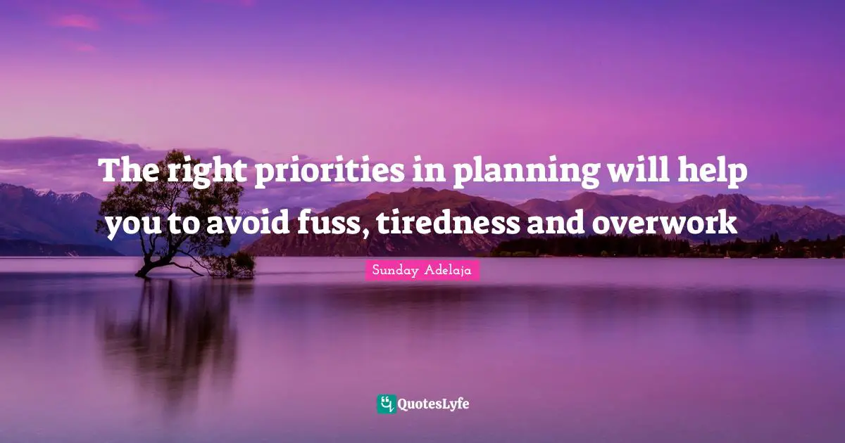 The right priorities in planning will help you to avoid fuss, tiredness and overwork