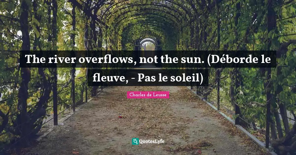 The river overflows, not the sun. (Déborde le fleuve, - Pas le soleil)
