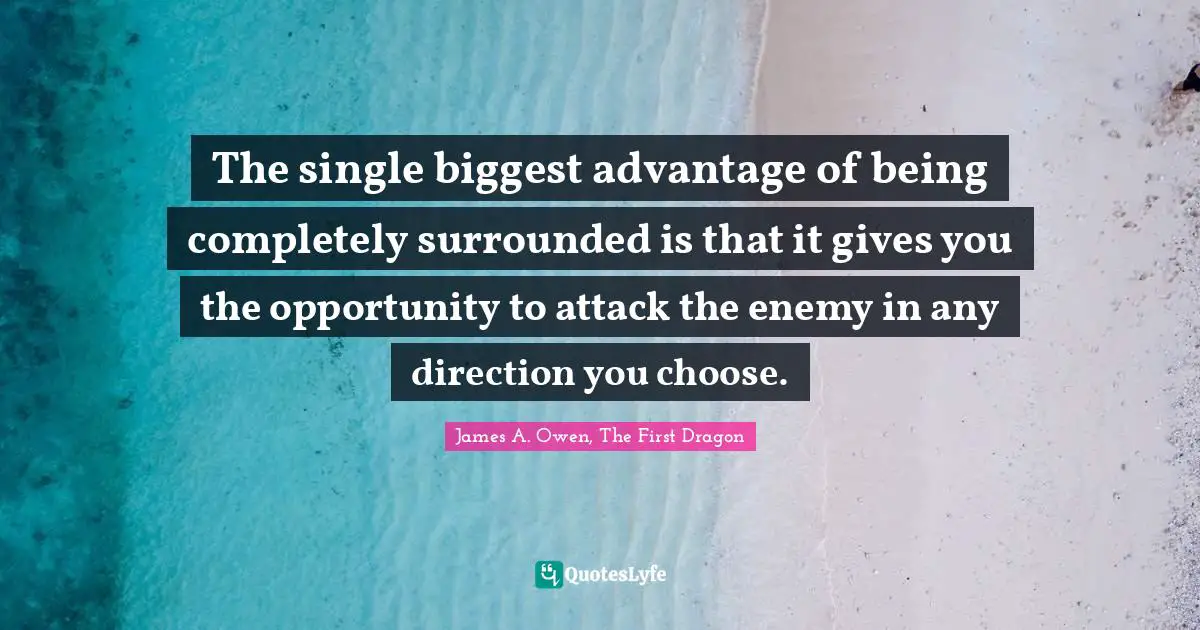 The single biggest advantage of being completely surrounded is that it gives you the opportunity to attack the enemy in any direction you choose.